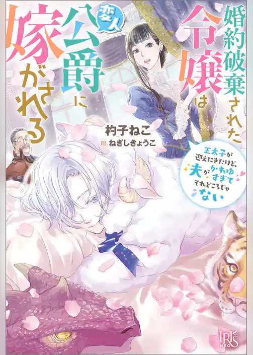 婚約破棄された令嬢は変人公爵に嫁がされる　王太子が迎えにきたけど、夫がかわゆすぎてそれどころじゃない【特典SS付】