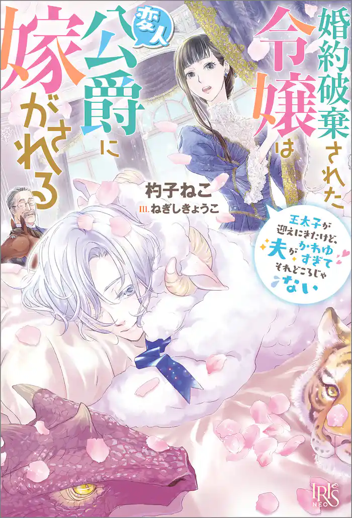 婚約破棄された令嬢は変人公爵に嫁がされる 王太子が迎えにきたけど、夫がかわゆすぎてそれどころじゃない【特典SS付】