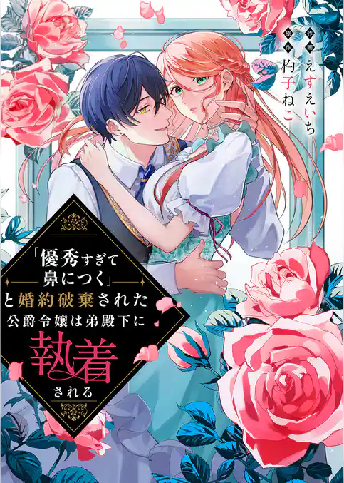 「優秀すぎて鼻につく」と婚約破棄された公爵令嬢は弟殿下に執着される