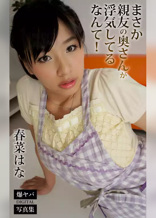 まさか親友の奥さんが浮気してるなんて！ 春菜はな 爆ヤバDIGITAL写真集