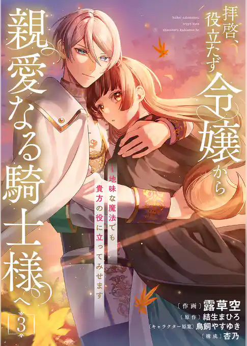 拝啓、役立たず令嬢から親愛なる騎士様へ～地味な魔法でも貴方の役に立ってみせます【電子単行本版／特典おまけ付き】