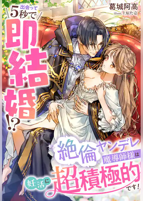 出会って５秒で即結婚！？～絶倫ヤンデレ魔導師様は妊活に超積極的です！～