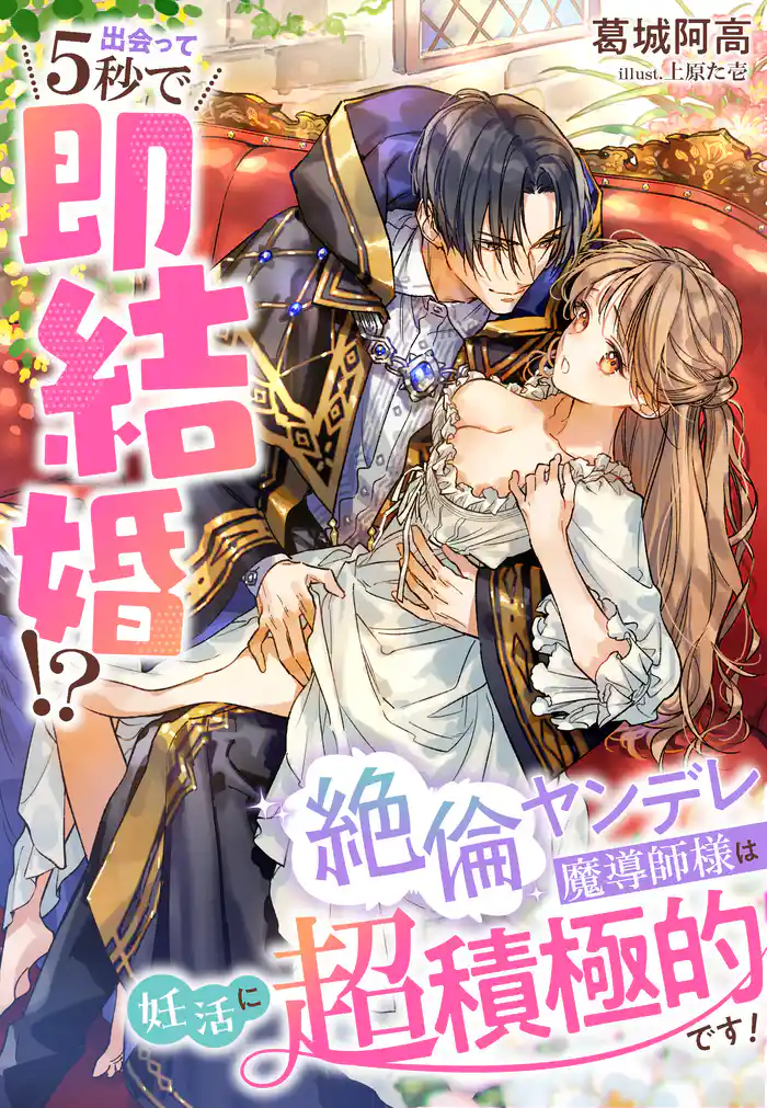 出会って５秒で即結婚！？～絶倫ヤンデレ魔導師様は妊活に超積極的です！～