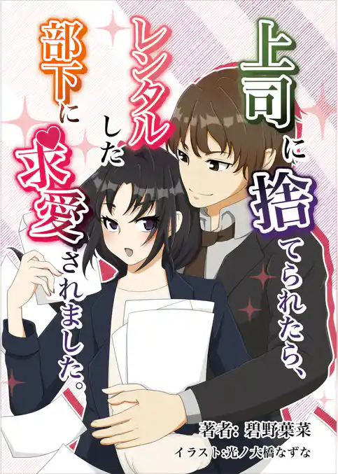 上司に捨てられたら、レンタルした部下に求愛されました。