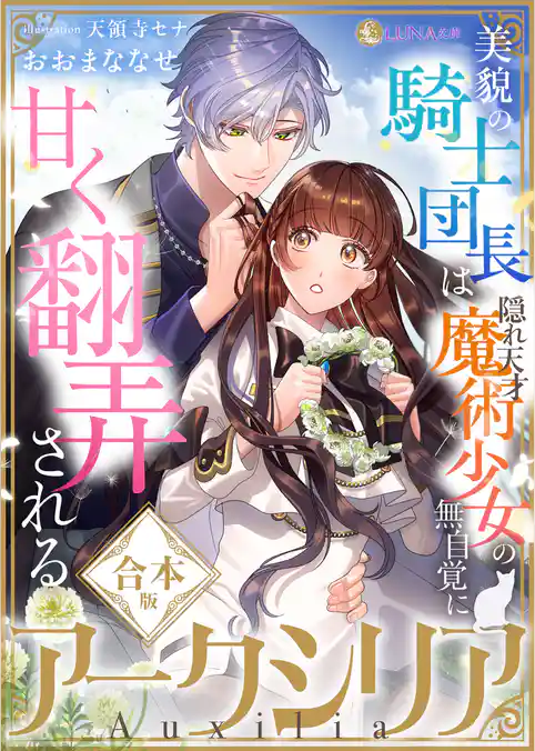 アークシリア～美貌の騎士団長は隠れ天才魔術少女の無自覚に甘く翻弄される～【合本版】