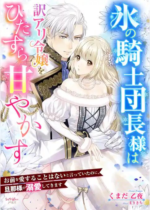 氷の騎士団長様は訳アリ令嬢をひたすら甘やかす～お前を愛することはないと言っていたのに、旦那様が溺愛してきます～