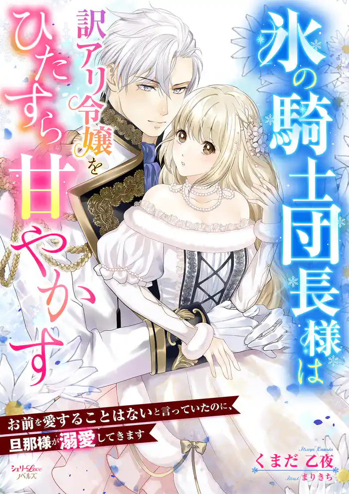 氷の騎士団長様は訳アリ令嬢をひたすら甘やかす~お前を愛することはないと言っていたのに、旦那様が溺愛してきます~
