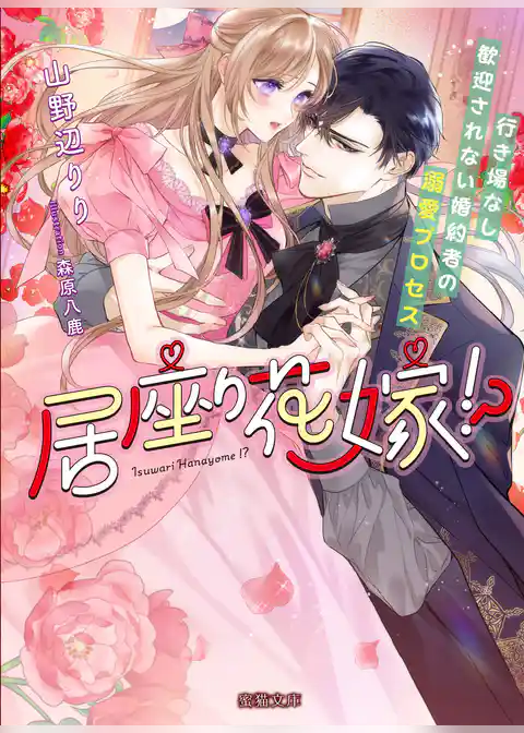 居座り花嫁！？ 行き場なし歓迎されない婚約者の溺愛プロセス