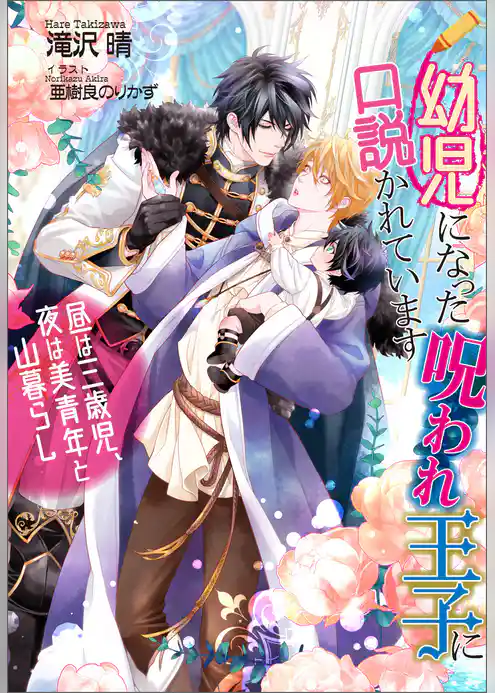 幼児になった呪われ王子に口説かれています　～昼は三歳児、夜は美青年と山暮らし～