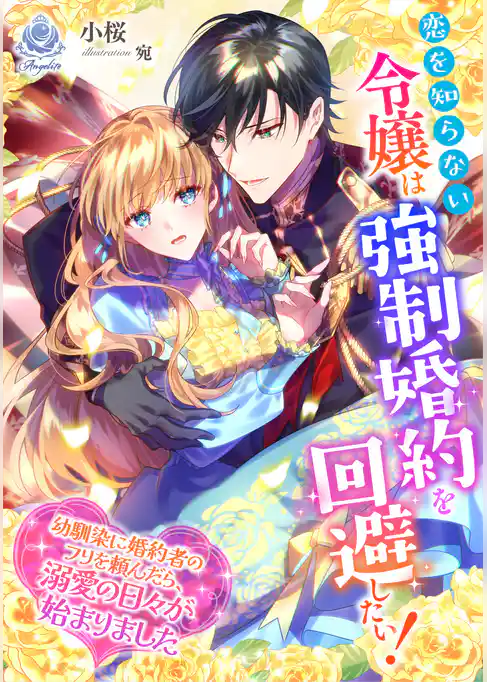 恋を知らない令嬢は強制婚約を回避したい！～幼馴染に婚約者のフリを頼んだら、溺愛の日々が始まりました～