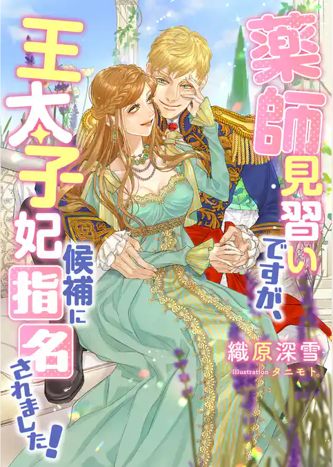 薬師見習いですが、王太子妃候補に指名されました！