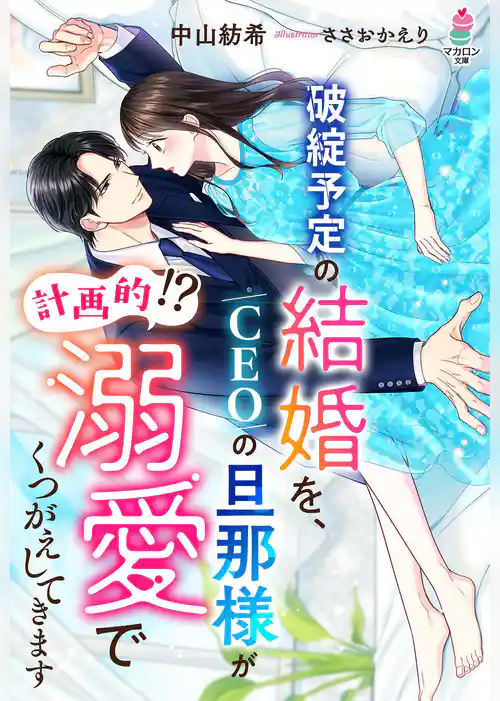 破綻予定の結婚を、CEOの旦那様が（計画的！？）溺愛でくつがえしてきます