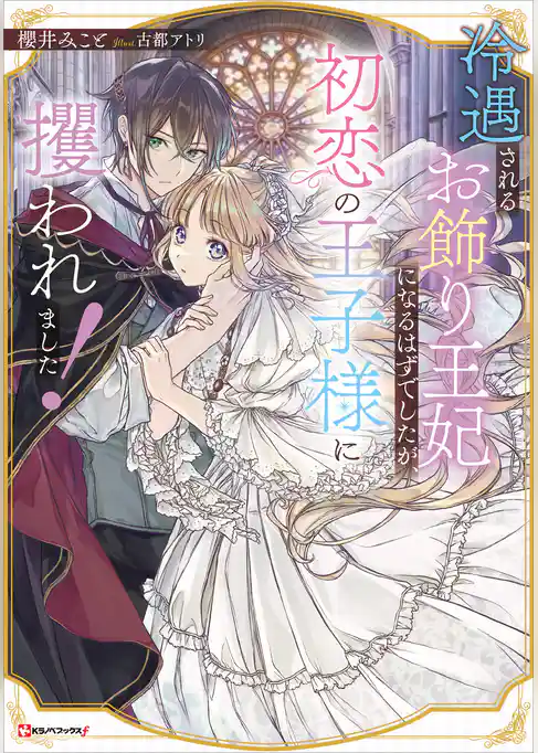 冷遇されるお飾り王妃になるはずでしたが、初恋の王子様に攫われました！　【電子特典付き】