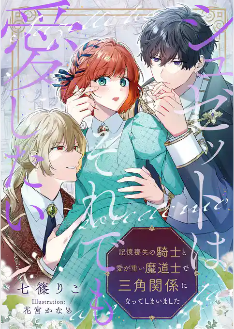 シュゼットはそれでも愛したい～記憶喪失の騎士と愛が重い魔道士で三角関係になってしまいました～