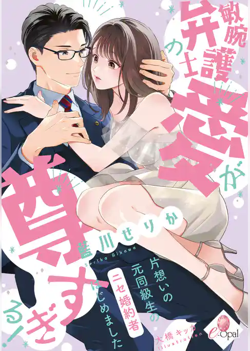 敏腕弁護士の愛が尊すぎる！　片想いの元同級生のニセ婚約者はじめました