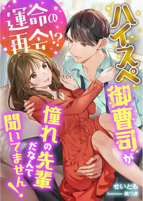 運命の再会！？ ハイスぺ御曹司が憧れの先輩だなんて聞いてません！