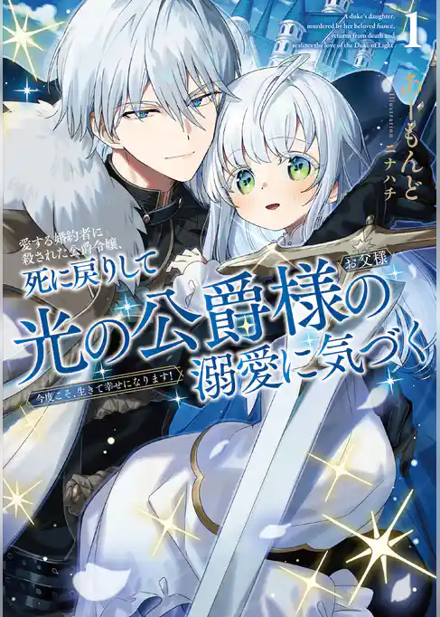 愛する婚約者に殺された公爵令嬢、死に戻りして光の公爵様（お父様）の溺愛に気づく