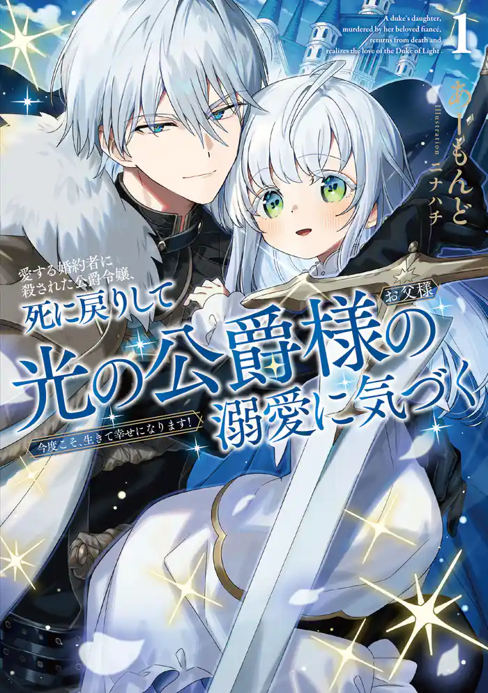 愛する婚約者に殺された公爵令嬢、死に戻りして光の公爵様(お父様)の溺愛に気づく1 今度こそ、生きて幸せになります!【電子書店共通特典SS付】