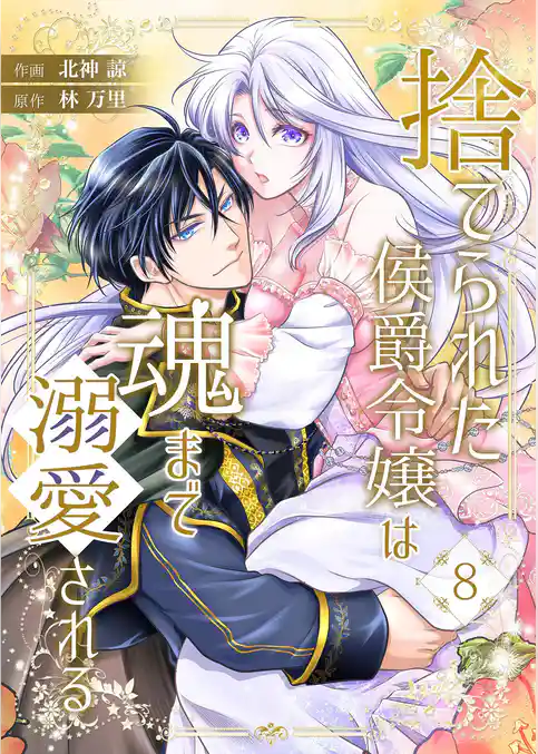 捨てられた侯爵令嬢は魂まで溺愛される