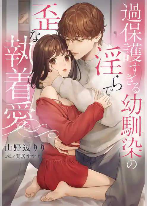 過保護すぎる幼馴染の淫らで歪な執着愛