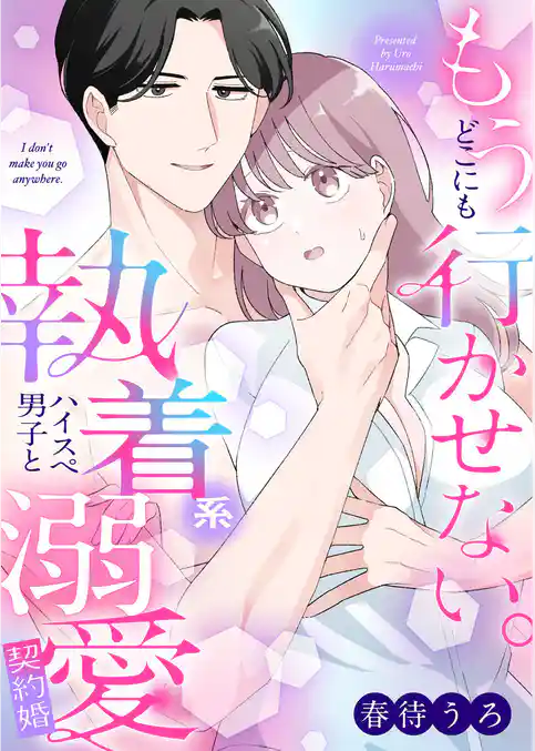 もうどこにも行かせない。執着系ハイスぺ男子と溺愛契約婚【合冊版】