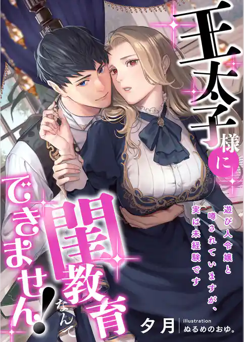 王太子様に閨教育なんてできません！ 遊び人令嬢と噂されていますが、実は未経験です