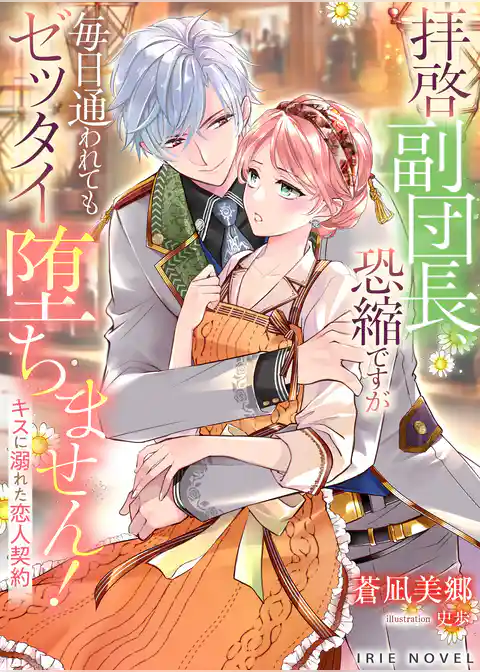 拝啓副団長、恐縮ですが毎日通われてもゼッタイ堕ちません！～キスに溺れた恋人契約～