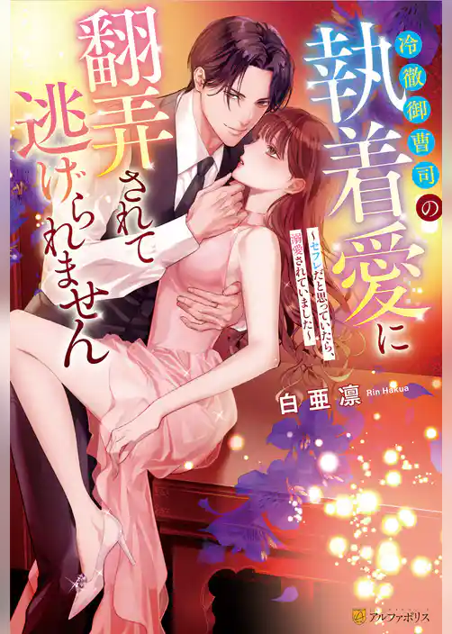 冷徹御曹司の執着愛に翻弄されて逃げられません　～セフレだと思っていたら、溺愛されていました～