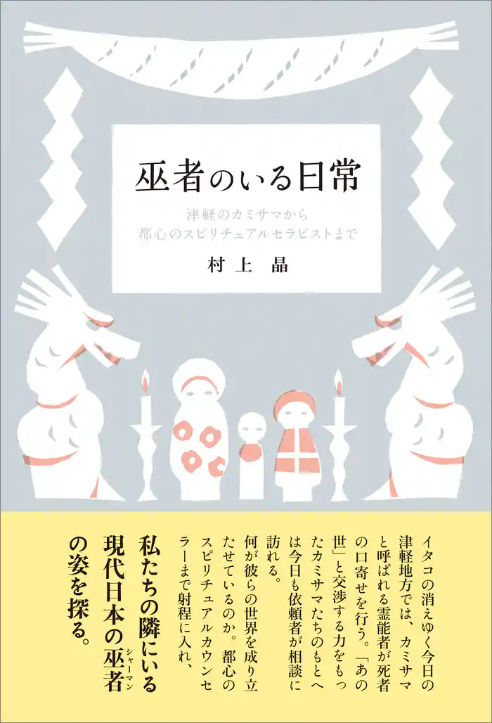 巫者のいる日常　津軽のカミサマから都心のスピリチュアルセラピストまで
