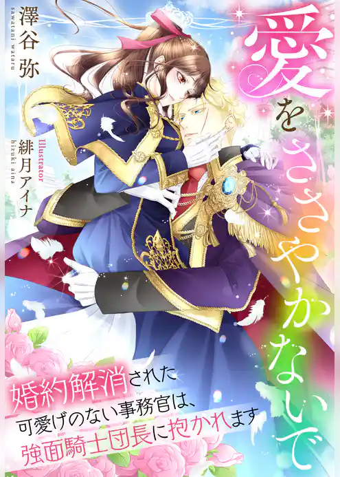 愛をささやかないで～婚約解消された可愛げのない事務官は、強面騎士団長に抱かれます～