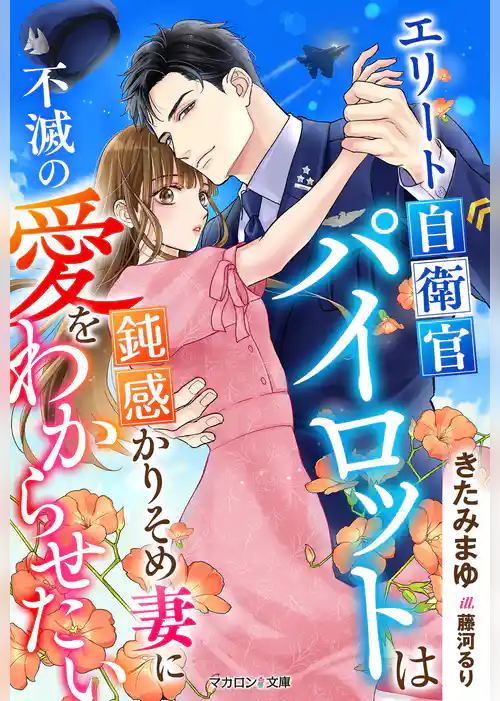 エリート自衛官パイロットは鈍感かりそめ妻に不滅の愛をわからせたい