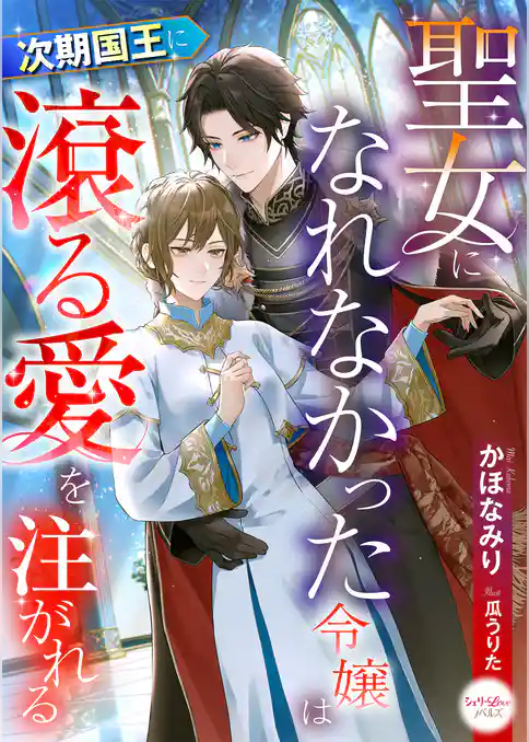 聖女になれなかった令嬢は次期国王に滾る愛を注がれる