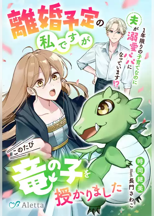 離婚予定の私ですがこのたび竜の子を授かりました～１年限りの子育てなのに夫が溺愛パパになっています！？～