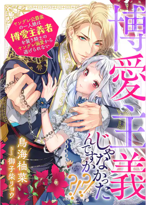 博愛主義じゃなかったんですか？！？！　ヤンデレ公爵家の一人娘は博愛主義者を装う騎士のヤンデレ溺愛から逃げられない