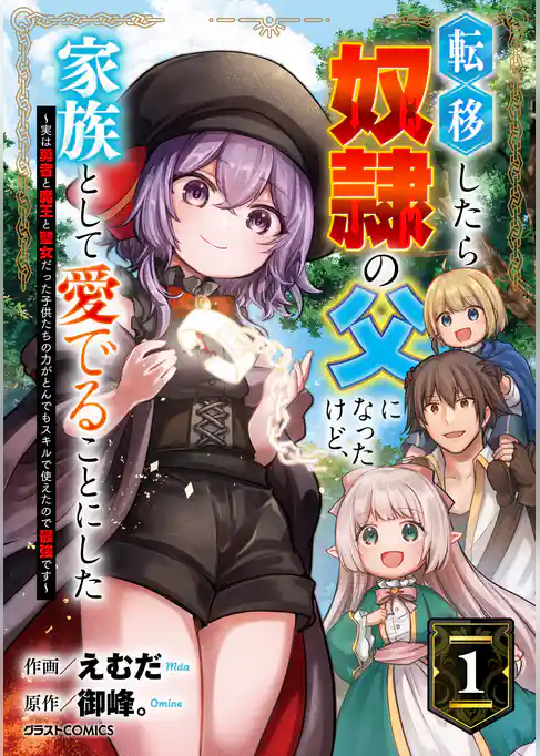 転移したら奴隷の父になったけど、家族として愛でることにした～実は勇者と魔王と聖女だった子供たちの力がとんでもスキルで使えたので最強です～