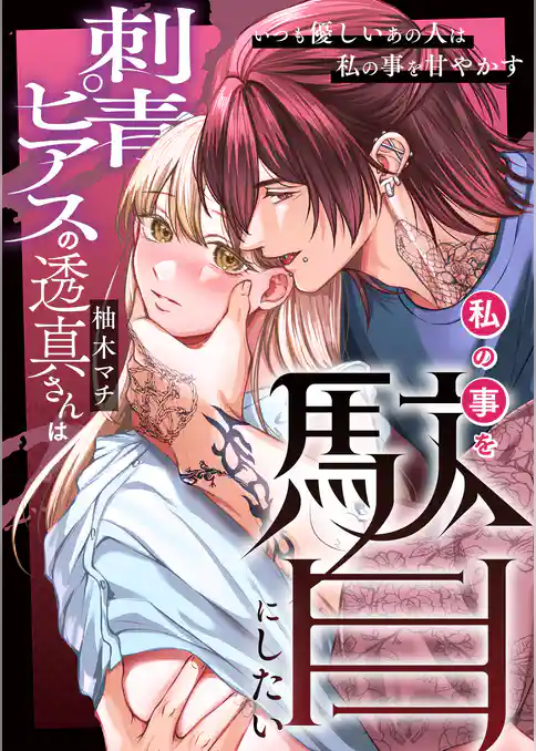 刺青ピアスの透真さんは私の事を駄目にしたい【合冊版】