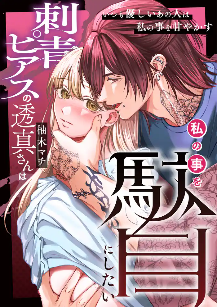 刺青ピアスの透真さんは私の事を駄目にしたい【合冊版】