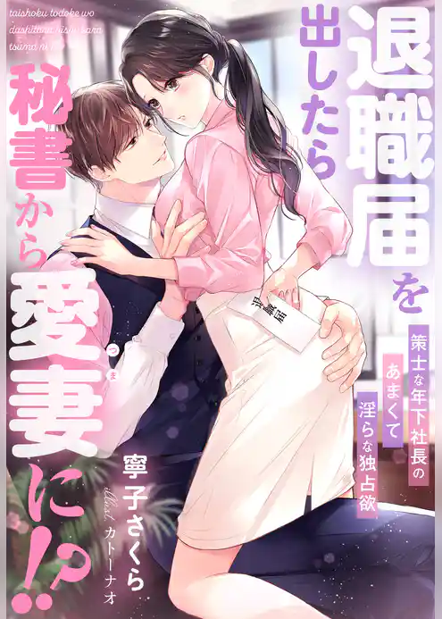 退職届を出したら秘書から愛妻に！？～策士な年下社長のあまくて淫らな独占欲～