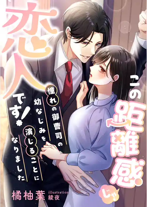 この距離感じゃ、恋人です！ 憧れの御曹司の幼なじみを演じることになりました