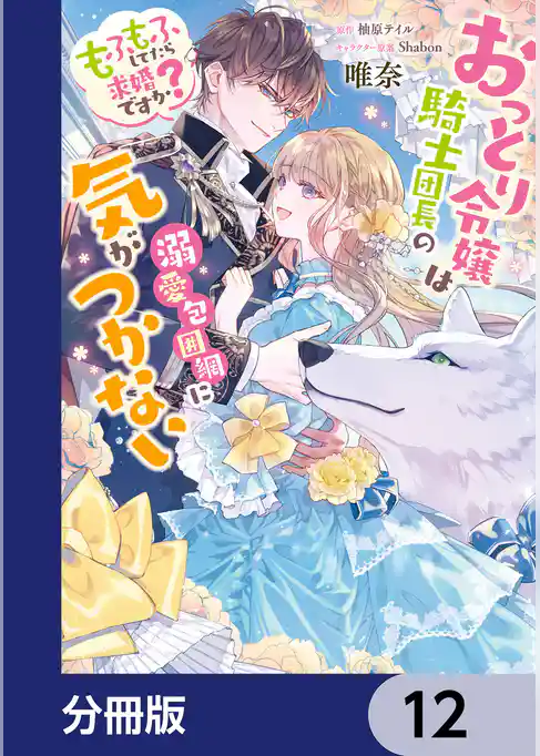 おっとり令嬢は騎士団長の溺愛包囲網に気がつかない　もふもふしてたら求婚ですか？【分冊版】