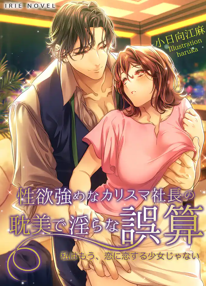 性欲強めなカリスマ社長の耽美で淫らな誤算～私はもう、恋に恋する少女じゃない～