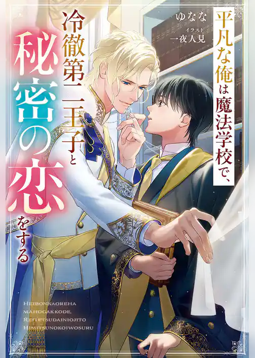 平凡な俺は魔法学校で、冷徹第二王子と秘密の恋をする