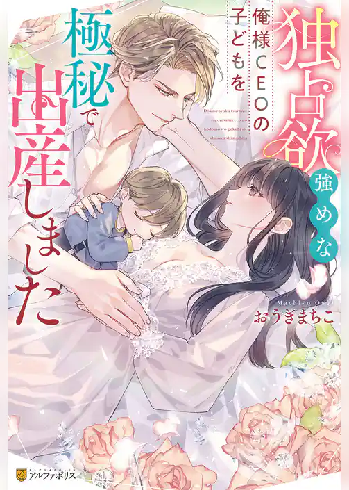 独占欲強めな俺様CEOの子どもを極秘で出産しました