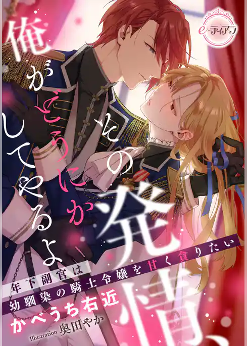 その発情、俺がどうにかしてやるよ　年下副官は幼馴染の騎士令嬢を甘く貪りたい