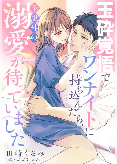 玉砕覚悟でワンナイトに持ち込んだら、予想外の溺愛が待っていました