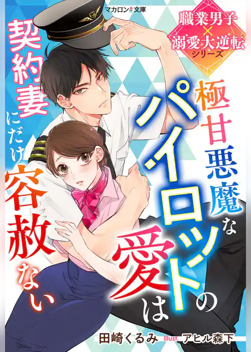 極甘悪魔なパイロットの愛は契約妻にだけ容赦ない【職業男子×溺愛大逆転シリーズ】