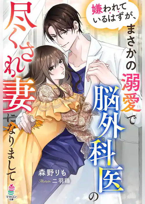 嫌われているはずが、まさかの溺愛で脳外科医の尽くされ妻になりまして