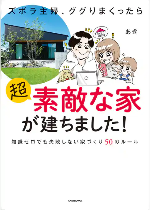 ズボラ主婦、ググりまくったら超素敵な家が建ちました！　知識ゼロでも失敗しない家づくり50のルール