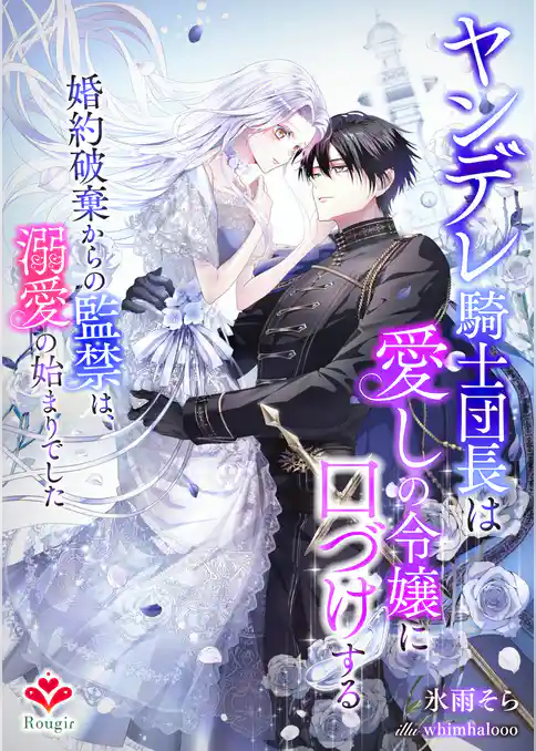 ヤンデレ騎士団長は愛しの令嬢に口づけする～婚約破棄からの監禁は、溺愛の始まりでした～