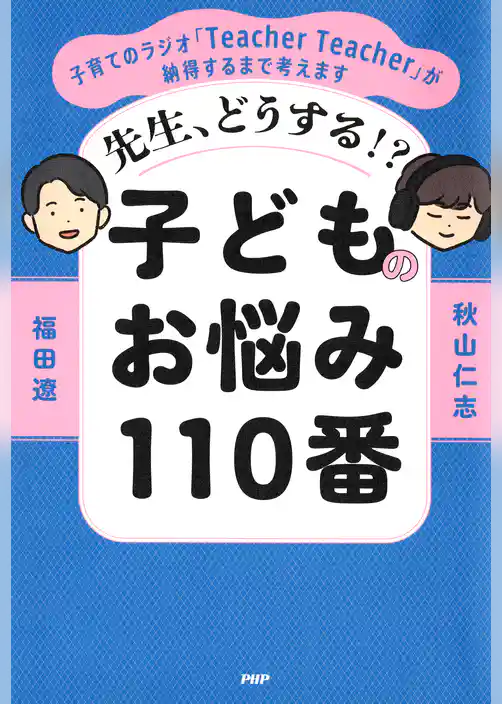 先生、どうする！？ 子どものお悩み110番 子育てのラジオ「Teacher Teacher」が納得するまで考えます
